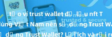 tạo ví trust wallet để lưu nft Tại sao người dùng Việt Nam nên sử dụng Trust Wallet? Lợi ích và rủi ro