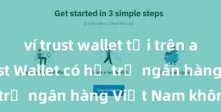 ví trust wallet tải trên app store Trust Wallet có hỗ trợ ngân hàng Việt Nam không?