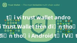 tải ví trust wallet android Cách tải Trust Wallet trên điện thoại Android tại Việt Nam